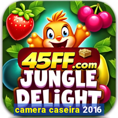 camera caseira 2016